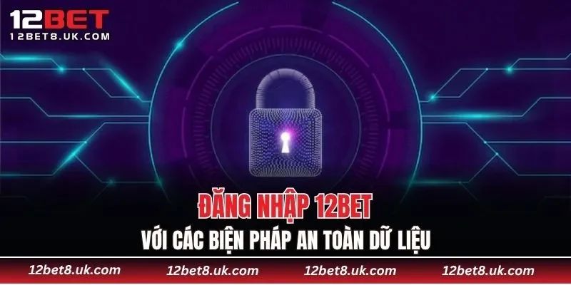 Đăng nhập 12BET với các biện pháp an toàn dữ liệu