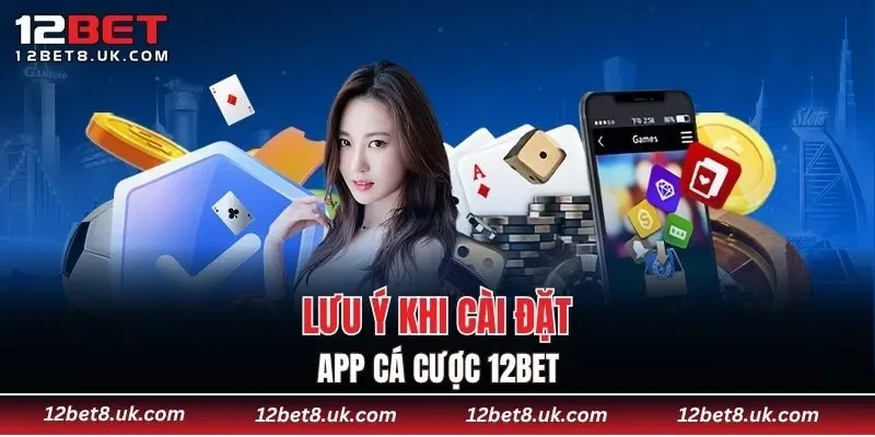 Lưu ý khi cài đặt app cá cược 12BET
