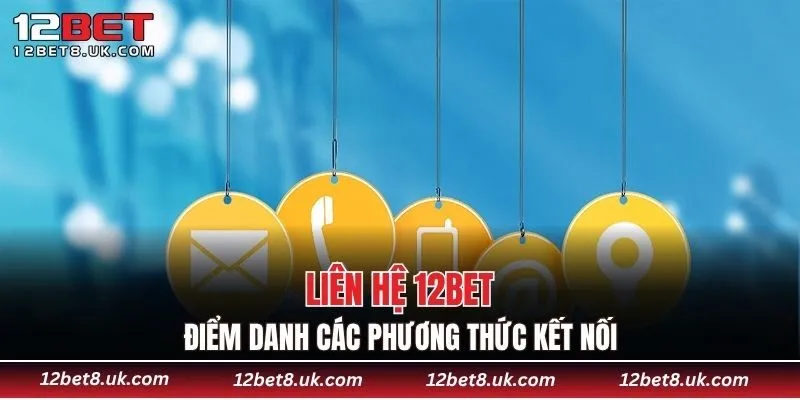 Liên hệ 12BET điểm danh các phương thức kết nối